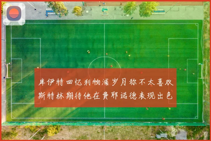 库伊特回忆利物浦岁月称不太喜欢斯特林期待他在费耶诺德表现出色