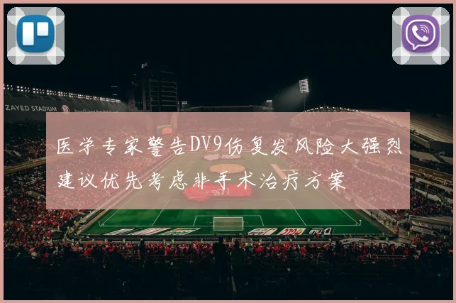 医学专家警告DV9伤复发风险大强烈建议优先考虑非手术治疗方案
