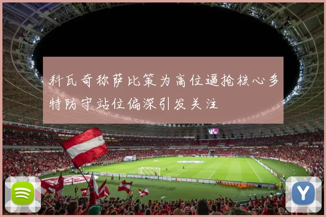 科瓦奇称萨比策为高位逼抢核心多特防守站位偏深引发关注