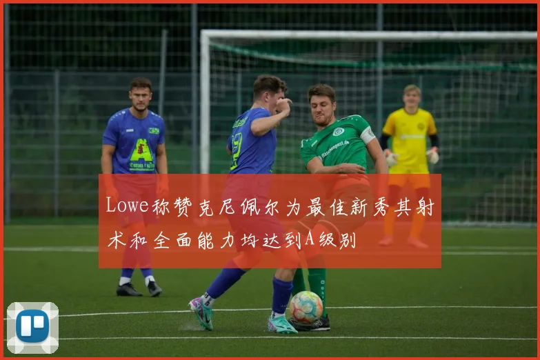 Lowe称赞克尼佩尔为最佳新秀其射术和全面能力均达到A级别