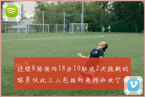 连续8场场均18分10助攻2次抢断的球员仅此三人包括约老师和坎宁安
