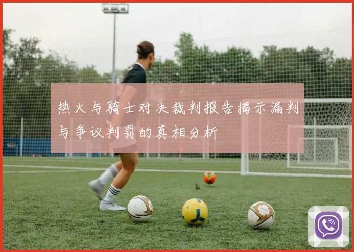 热火与骑士对决裁判报告揭示漏判与争议判罚的真相分析