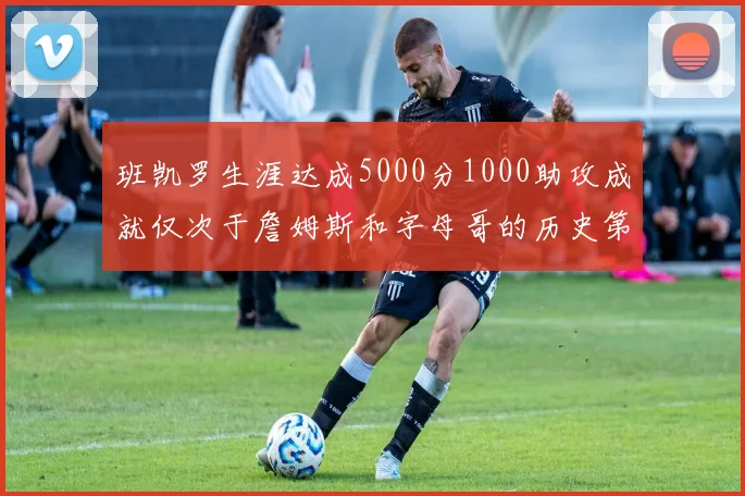 班凯罗生涯达成5000分1000助攻成就仅次于詹姆斯和字母哥的历史第三年轻球员