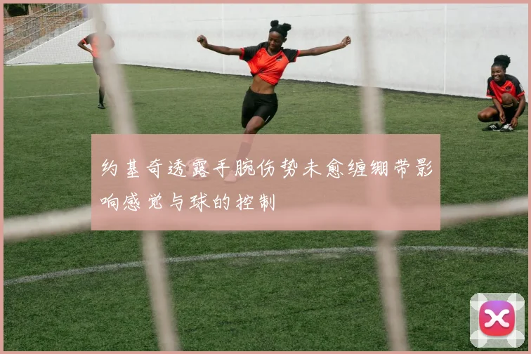 约基奇透露手腕伤势未愈缠绷带影响感觉与球的控制