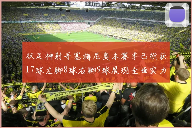 双足神射手塞梅尼奥本赛季已斩获17球左脚8球右脚9球展现全面实力