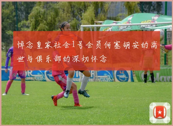 悼念皇家社会1号会员何塞胡安的离世与俱乐部的深切怀念