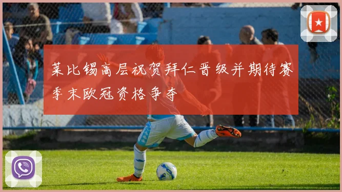 莱比锡高层祝贺拜仁晋级并期待赛季末欧冠资格争夺
