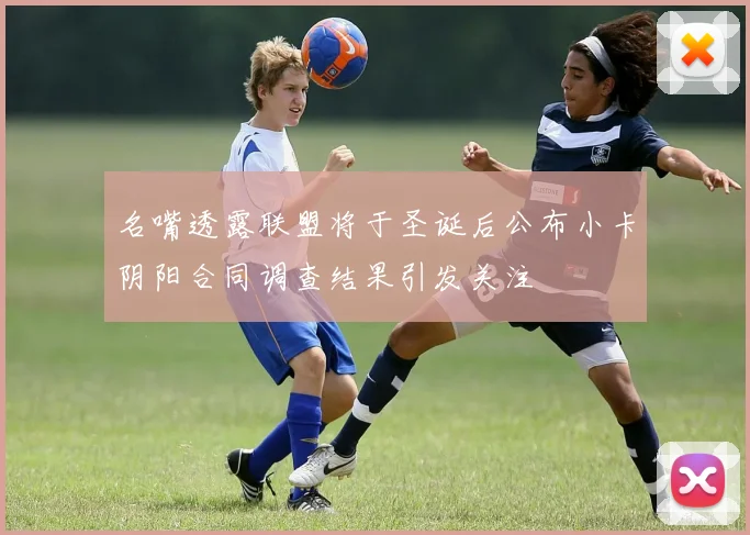 名嘴透露联盟将于圣诞后公布小卡阴阳合同调查结果引发关注