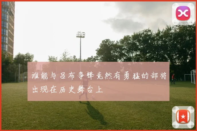 谁能与吕布争锋竟然有勇猛的部将出现在历史舞台上