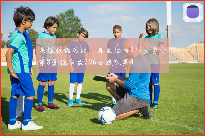 美媒数据对比：库里场均274分勇士第8爱德华兹296分狼队第4