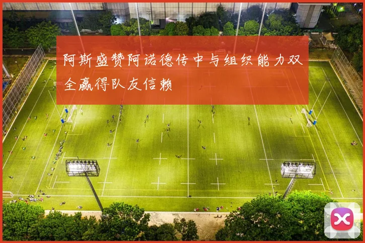 阿斯盛赞阿诺德传中与组织能力双全赢得队友信赖