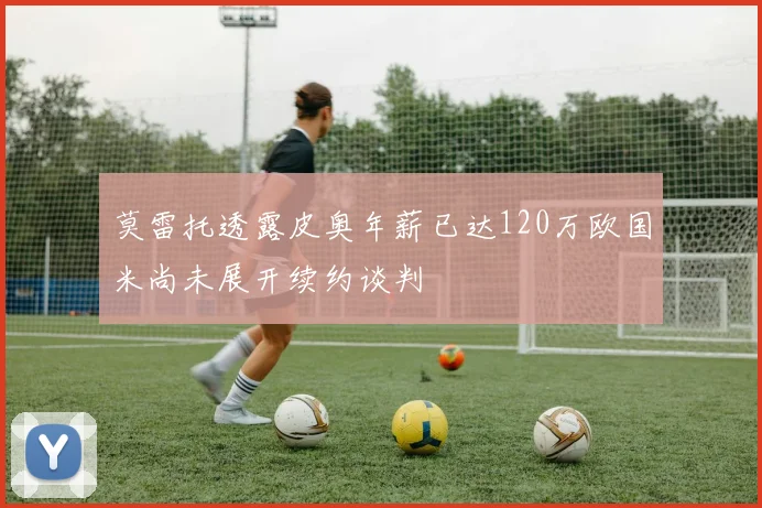 莫雷托透露皮奥年薪已达120万欧国米尚未展开续约谈判