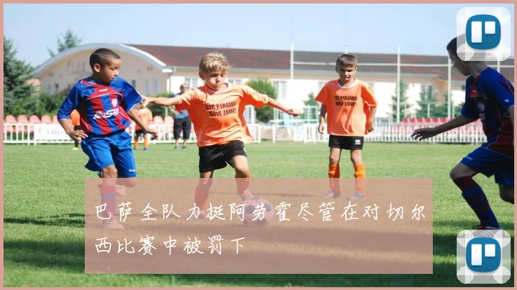 巴萨全队力挺阿劳霍尽管在对切尔西比赛中被罚下