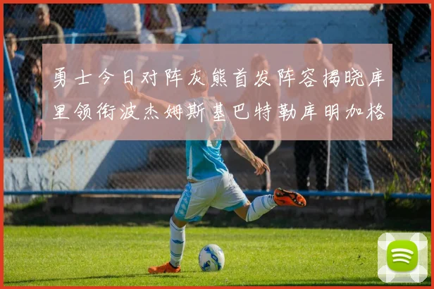 勇士今日对阵灰熊首发阵容揭晓库里领衔波杰姆斯基巴特勒库明加格林出战