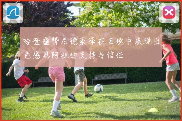 哈登盛赞尼德豪泽在困境中表现出色感恩阿祖的支持与信任